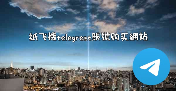 纸飞機telegreat賬號购买網站