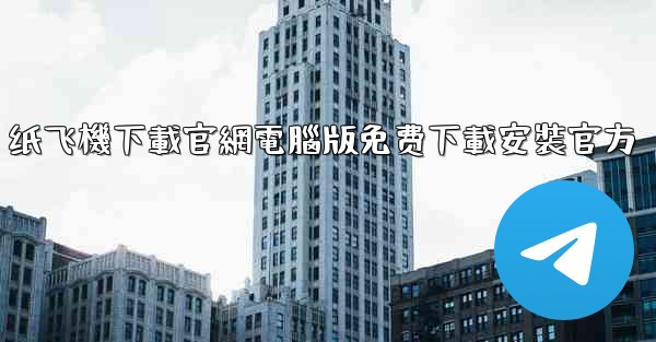 纸飞機下載官網電腦版免费下載安裝官方