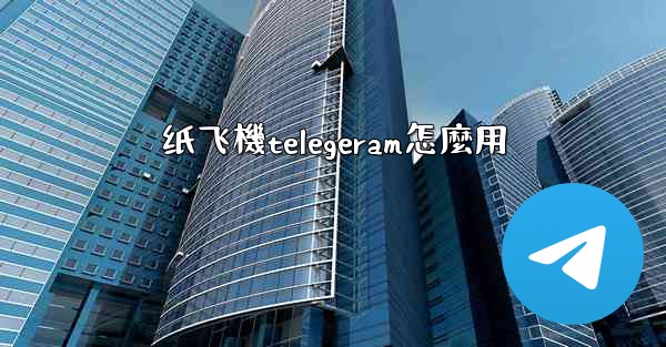 纸飞機telegeram怎麼用