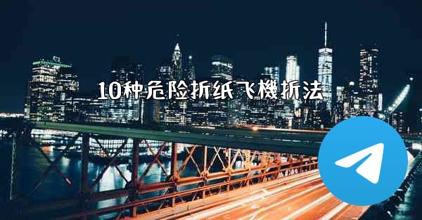 10种危险折纸飞機折法