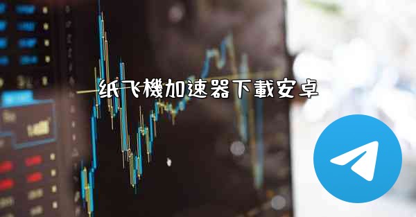 纸飞機加速器下載安卓