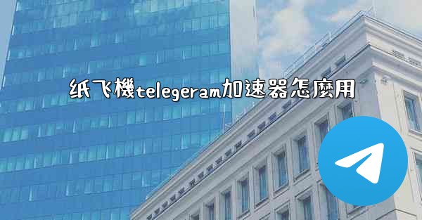 纸飞機telegeram加速器怎麼用