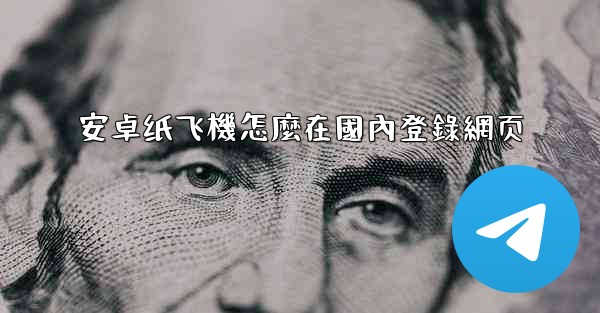 安卓纸飞機怎麼在國內登錄網页