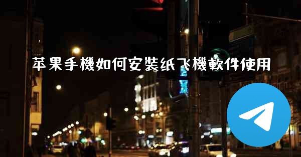 苹果手機如何安裝纸飞機軟件使用