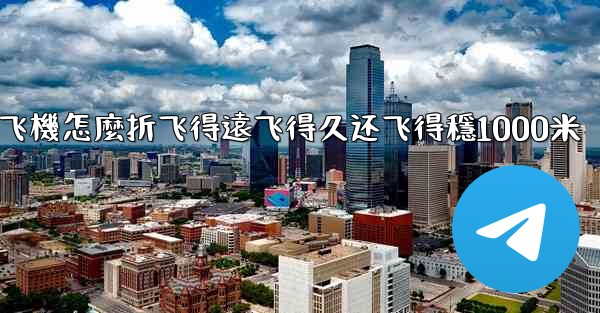 纸飞機怎麼折飞得遠飞得久还飞得穩1000米