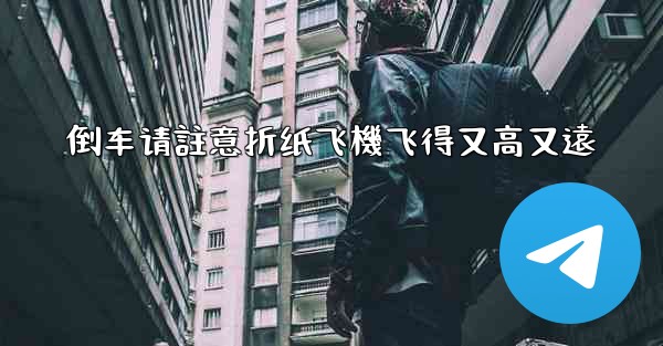 倒车请註意折纸飞機飞得又高又遠