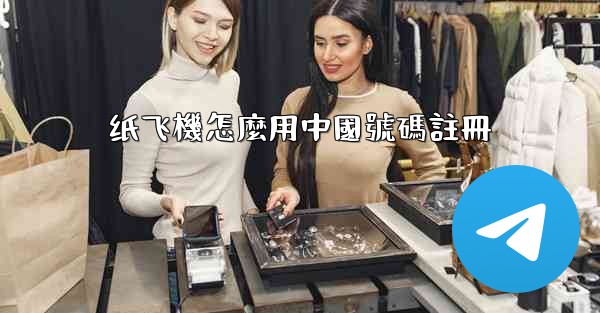 纸飞機怎麼用中國號碼註冊