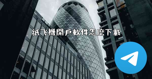 纸飞機開戶軟件怎麼下載