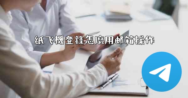 纸飞機登錄怎麼用邮箱操作