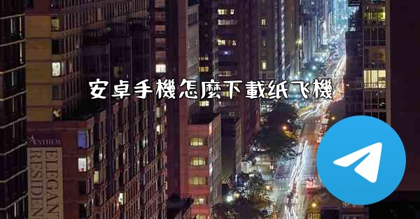 安卓手機怎麼下載纸飞機