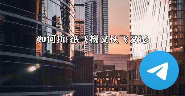 如何折叠纸飞機又快飞又遠