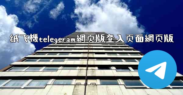 纸飞機telegeram網页版登入页面網页版