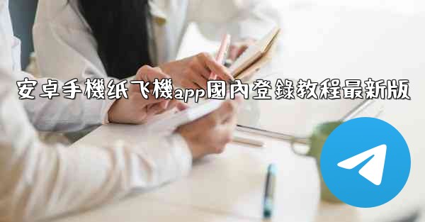 安卓手機纸飞機app國內登錄教程最新版