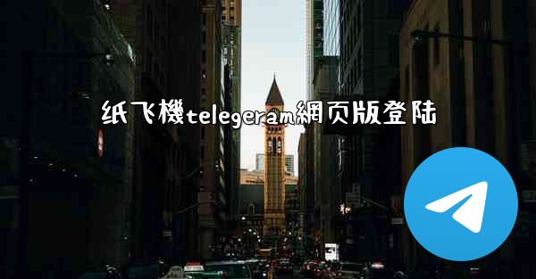 纸飞機telegeram網页版登陆