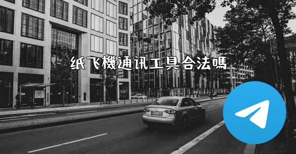 纸飞機通讯工具合法嗎