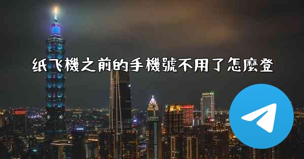 纸飞機之前的手機號不用了怎麼登