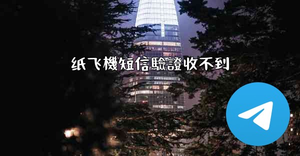 纸飞機短信驗證收不到