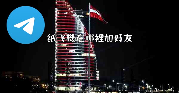 纸飞機在哪裡加好友