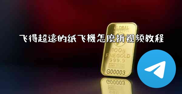 飞得超遠的纸飞機怎麼折视频教程