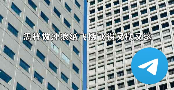 怎样做冲浪纸飞機飞得又快又遠