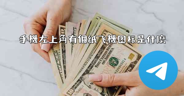 手機左上角有個纸飞機图标是什麼