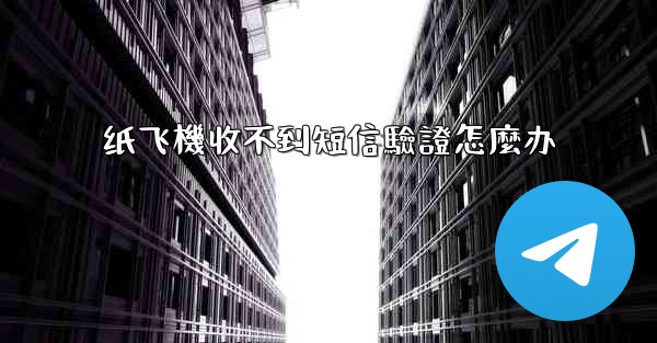 纸飞機收不到短信驗證怎麼办