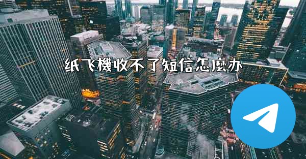 纸飞機收不了短信怎麼办