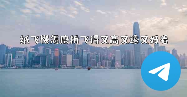 纸飞機怎麼折飞得又高又遠又好看