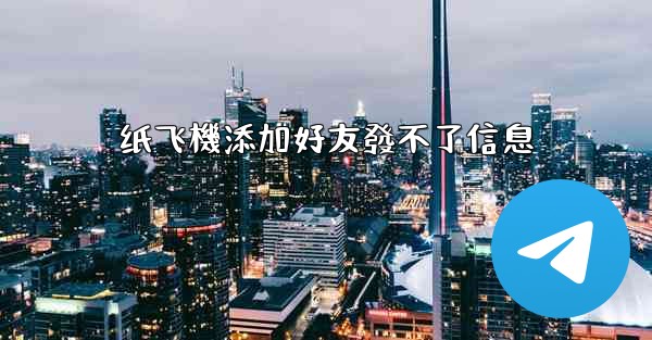 纸飞機添加好友發不了信息