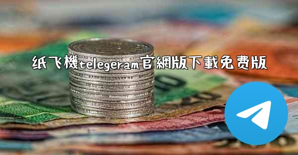 纸飞機telegeram官網版下載免费版