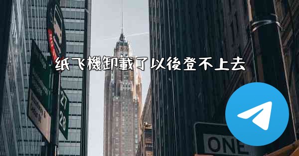 纸飞機卸載了以後登不上去