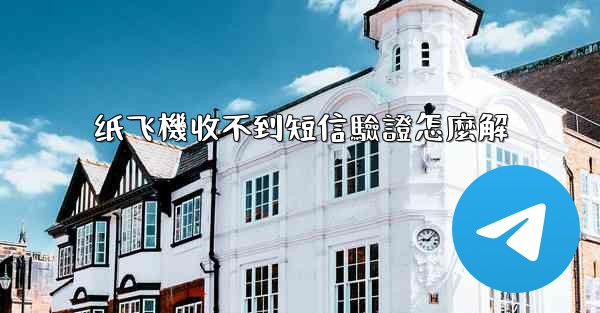 纸飞機收不到短信驗證怎麼解