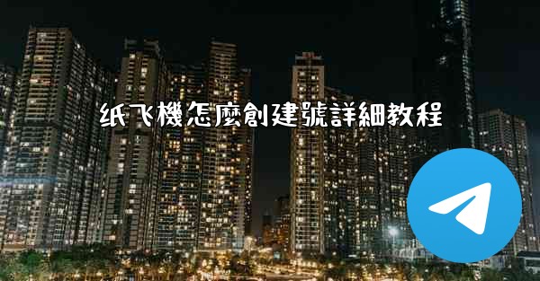 纸飞機怎麼創建號詳細教程