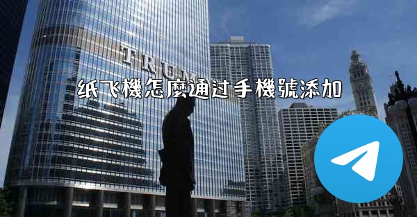 纸飞機怎麼通过手機號添加