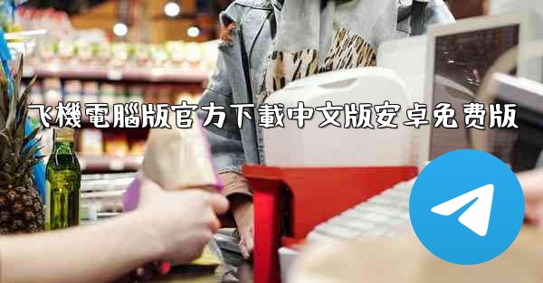 飞機電腦版官方下載中文版安卓免费版