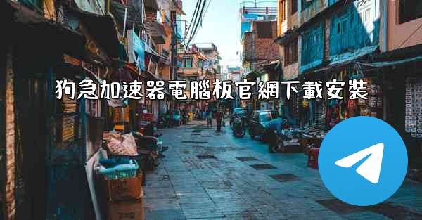 狗急加速器電腦板官網下載安裝