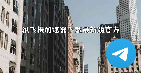 纸飞機加速器下載最新版官方