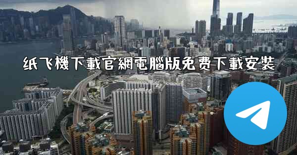 纸飞機下載官網電腦版免费下載安裝