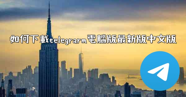 如何下載telegrarm電腦版最新版中文版