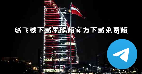 纸飞機下載電腦版官方下載免费版