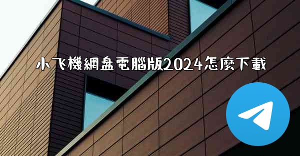 小飞機網盘電腦版2024怎麼下載