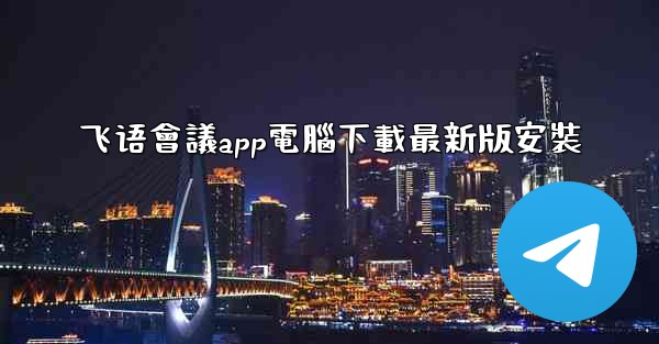 飞语會議app電腦下載最新版安裝