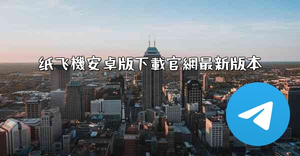 纸飞機安卓版下載官網最新版本
