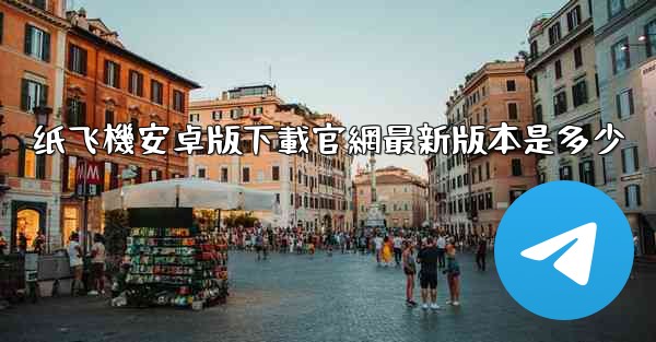 纸飞機安卓版下載官網最新版本是多少