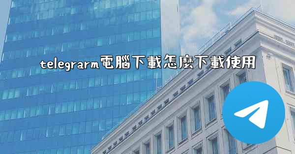 telegrarm電腦下載怎麼下載使用