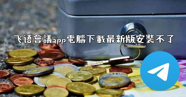 飞语會議app電腦下載最新版安裝不了
