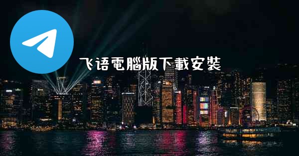 飞语電腦版下載安裝