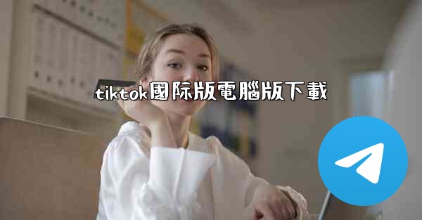 tiktok國际版電腦版下載