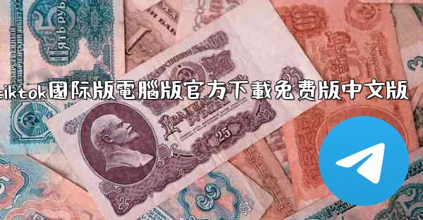 tiktok國际版電腦版官方下載免费版中文版