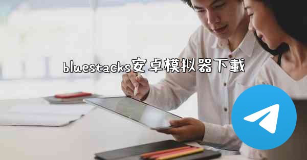 bluestacks安卓模拟器下載